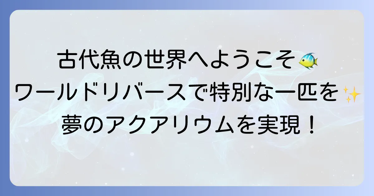 ワールドリバース熱帯魚の魅力徹底解説！珍しい大型古代魚の飼育方法と専門店情報