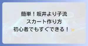 坂井より子さんのスカートの作り方を徹底解説！初心者でも簡単に作れるコツ
