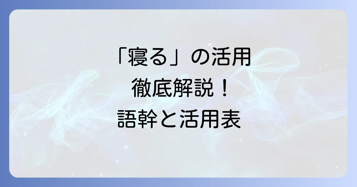 「寝る」の活用表と語幹を徹底解説！日本語動詞の仕組みを理解しよう