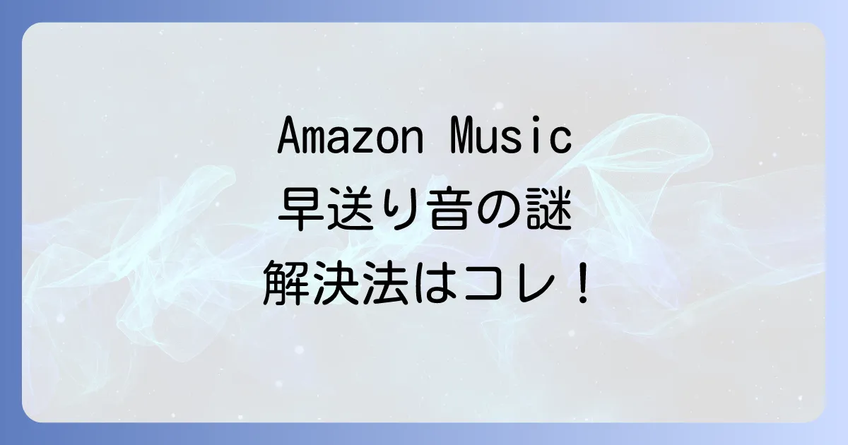 アマゾンミュージックで早送りみたいな音がする原因と解決策を徹底解説