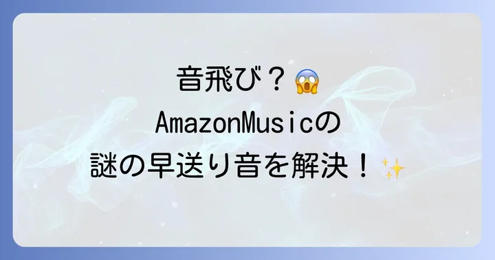 AmazonMusicで早送りみたいな音が発生する主な原因