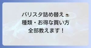 ネスカフェバリスタの詰め替えを徹底解説！種類からお得な購入方法まで全て網羅