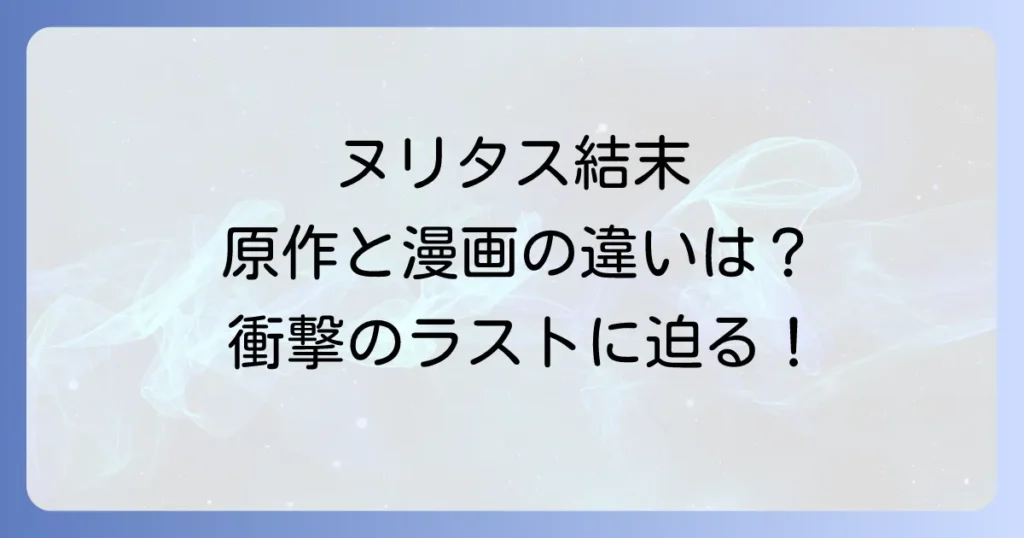 ヌリタス原作の結末を徹底解説！漫画版との違いや読者の感想