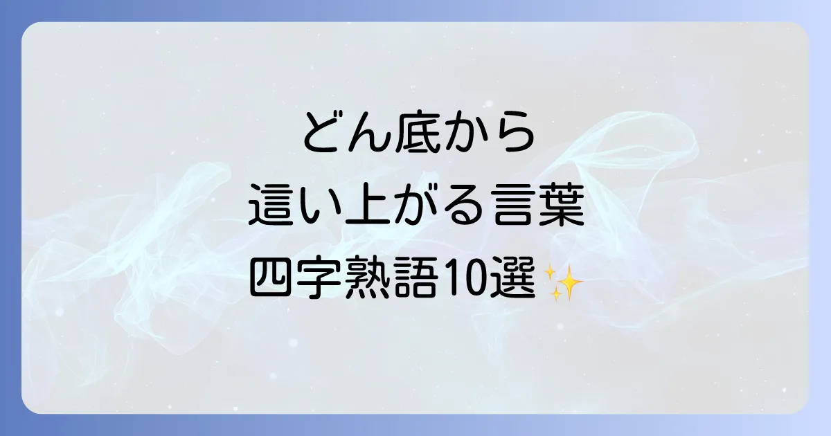 どん底から這い上がる四字熟語を徹底解説！逆境を乗り越える言葉の力