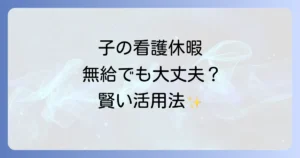子の看護休暇が無給でも本当に意味ない？制度の活用法と経済的負担を乗り越える方法を徹底解説