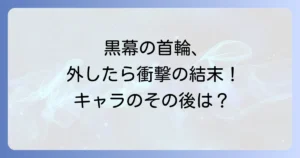 黒幕の首輪を外したらの結末を徹底解説！漫画・小説の衝撃展開とキャラクターのその後
