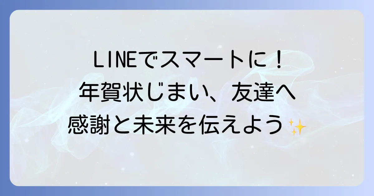 年賀状じまいの文例 友達にラインでスマートに伝える!失礼のないメッセージとコツ
