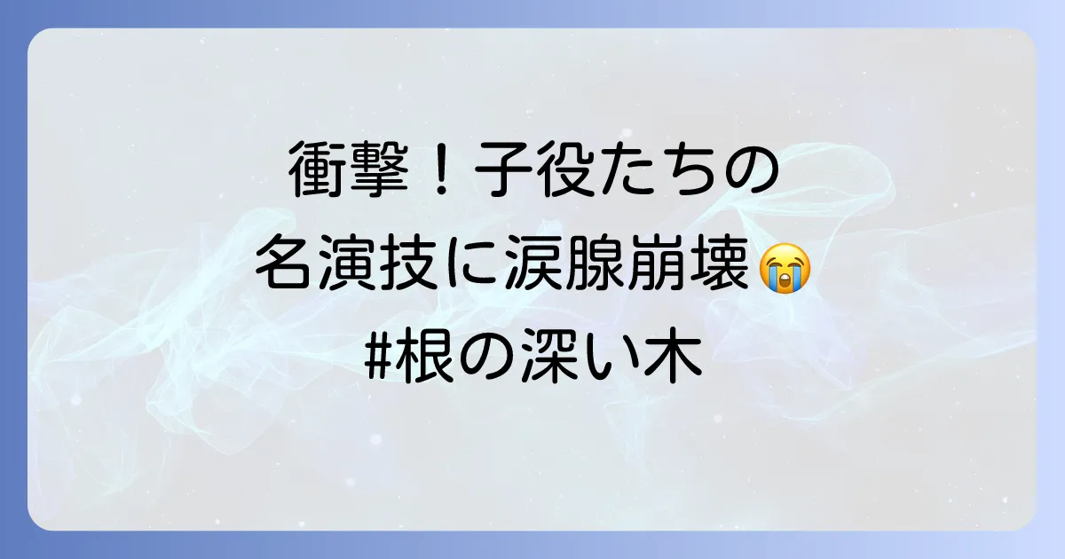 「根の深い木」のキャストと子役を徹底解説!子役の名演技の秘密と現在の活躍