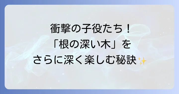 「根の深い木」をさらに深く楽しむための情報