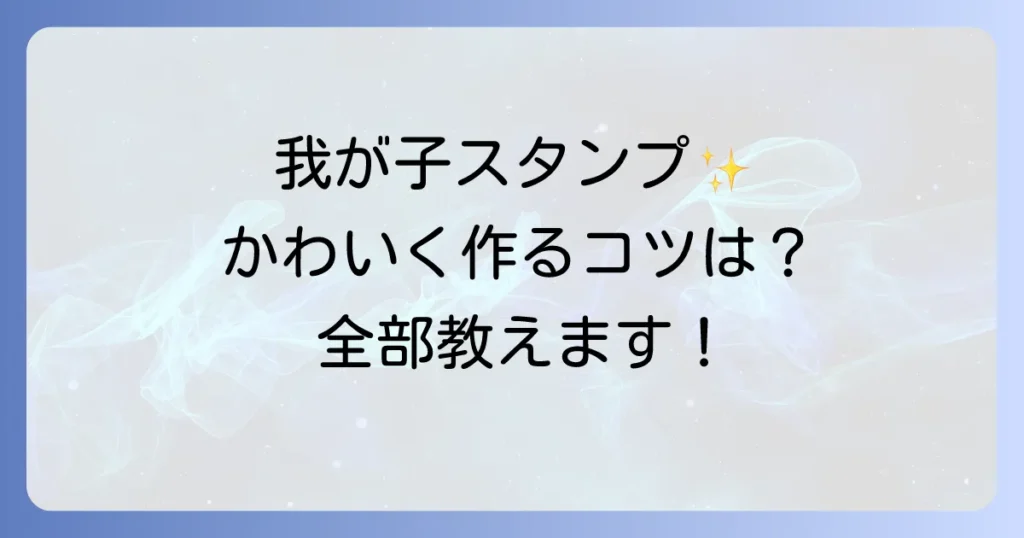 我が子スタンプのおしゃれな作り方を徹底解説！手作りのとオーダーのコツ