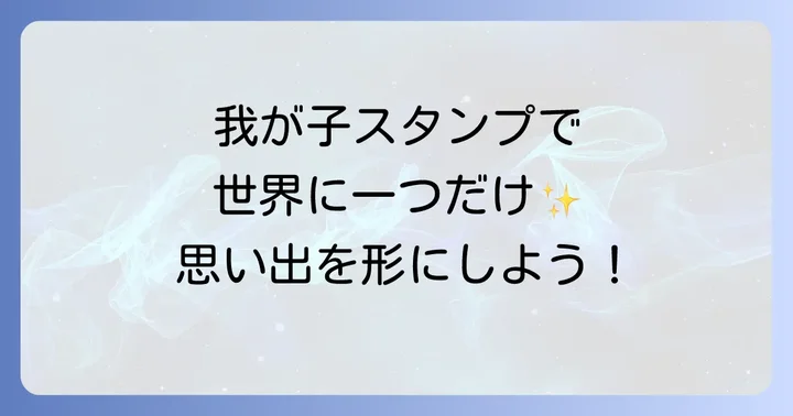 我が子スタンプの魅力と種類を知ろう