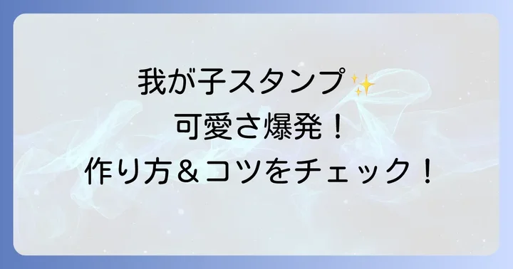 おしゃれな我が子LINEスタンプの作り方とデザインのコツ