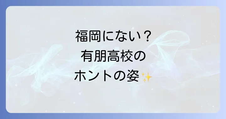 福岡県に「有朋高校」は存在しない？高校探しで知っておくべきこと