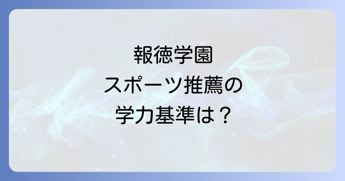 報徳学園のスポーツ推薦の偏差値と入試基準を徹底解説!合格への道筋