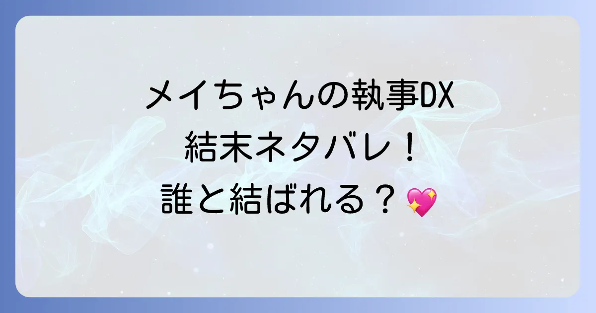 メイちゃんの執事DXの結末を徹底解説!最終巻のネタバレと登場人物のその後
