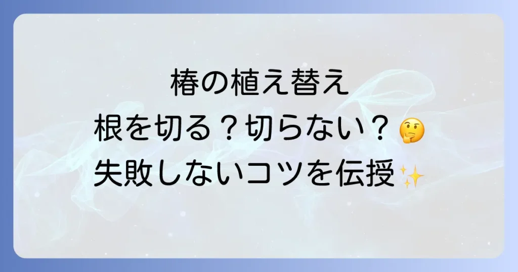 椿の植え替えで根を切る？失敗しないための徹底解説と成功のコツ