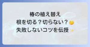 椿の植え替えで根を切る？失敗しないための徹底解説と成功のコツ