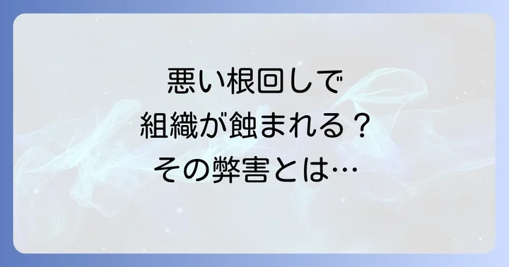組織を蝕む「悪い根回し」の具体的な弊害