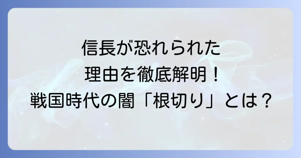 戦国時代の闇「根切り皆殺し」とは？信長が恐れられた理由を徹底解明