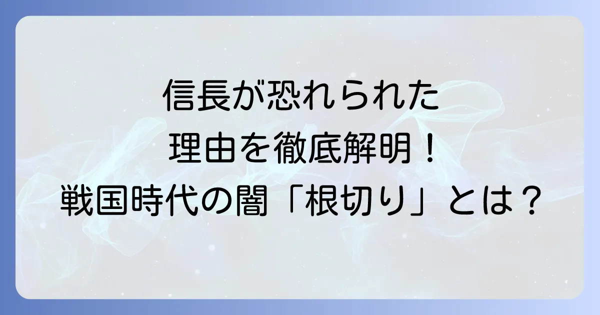戦国時代の闇「根切り皆殺し」とは?信長が恐れられた理由を徹底解明