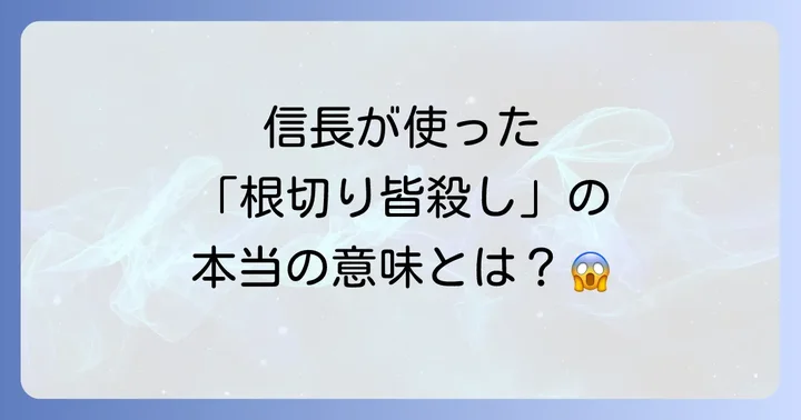 織田信長と「根切り皆殺し」:恐怖の戦略を紐解く