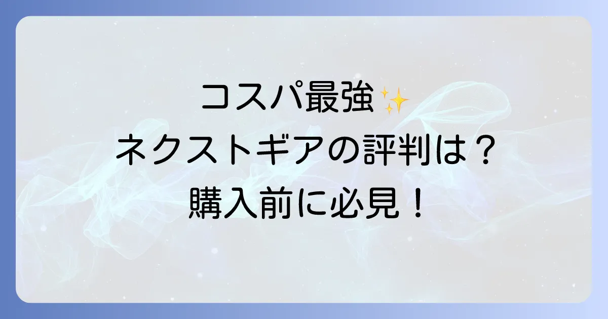 【2025年最新】ネクストギアの評判を徹底解説!購入前に知るべきメリット・デメリットとおすすめモデル