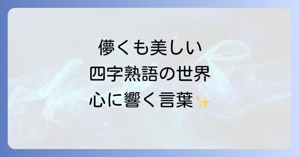 儚くも美しい四字熟語徹底解説！人生の機微を彩る言葉の意味と使い方