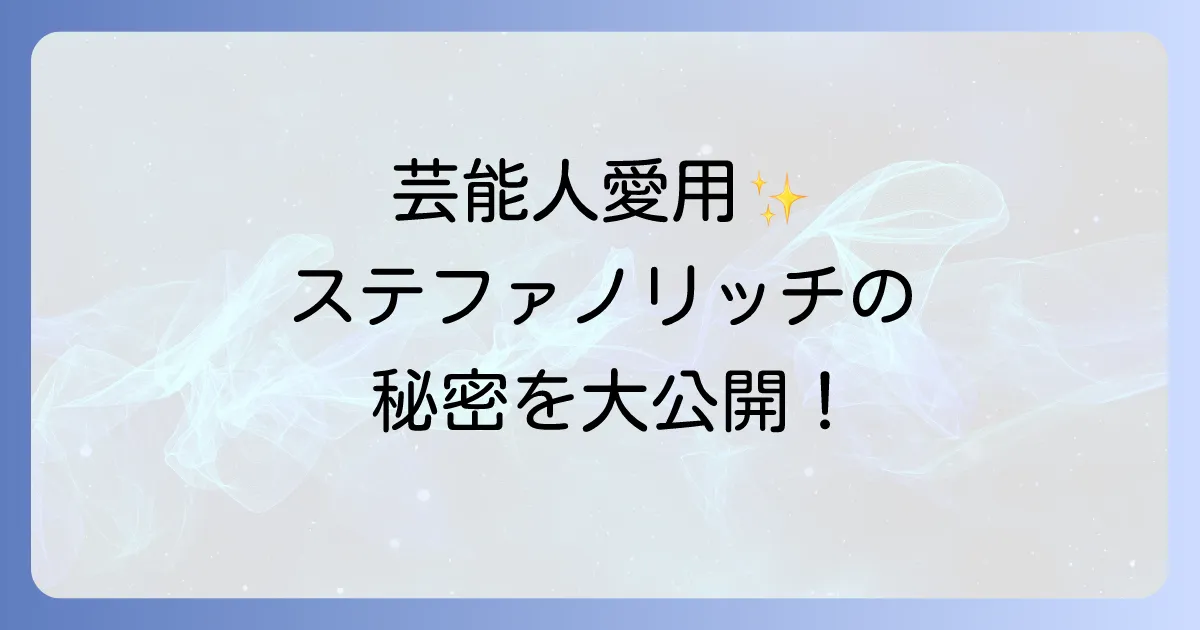 ステファノリッチを芸能人が愛用する理由とは?最高峰ブランドの魅力と選び方を徹底解説