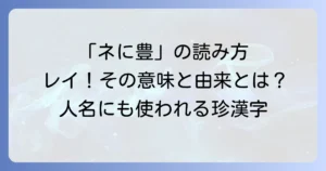 ネに豊の読み方を徹底解説！意味や由来、パソコンでの出し方まで