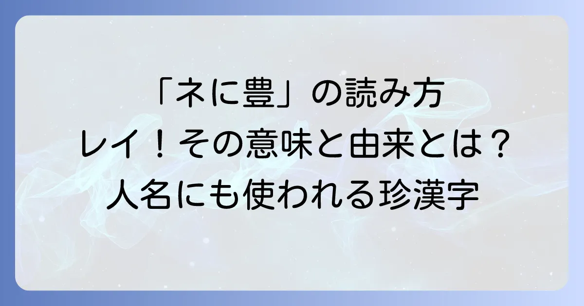 ネに豊の読み方を徹底解説！意味や由来、パソコンでの出し方まで