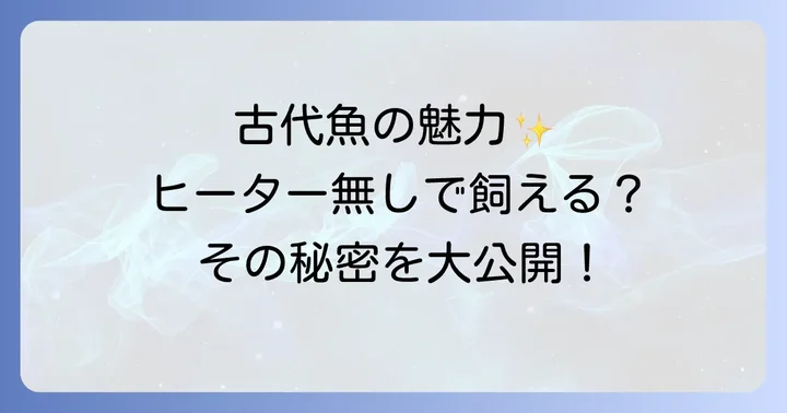 ヒーター無しで飼える古代魚の魅力とは？