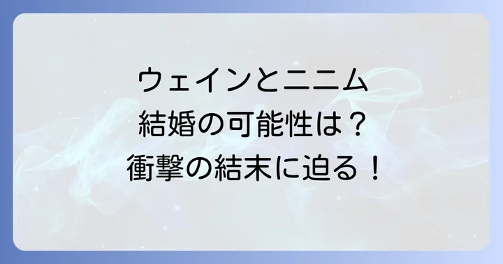 ウェインとニニムの結婚の可能性をネタバレ！二人の関係性の深掘り