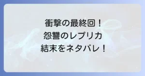 怨讐のレプリカのネタバレ徹底解説！最終回と登場人物の結末を深掘り