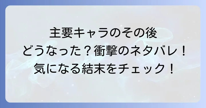 主要登場人物たちのその後をネタバレ解説