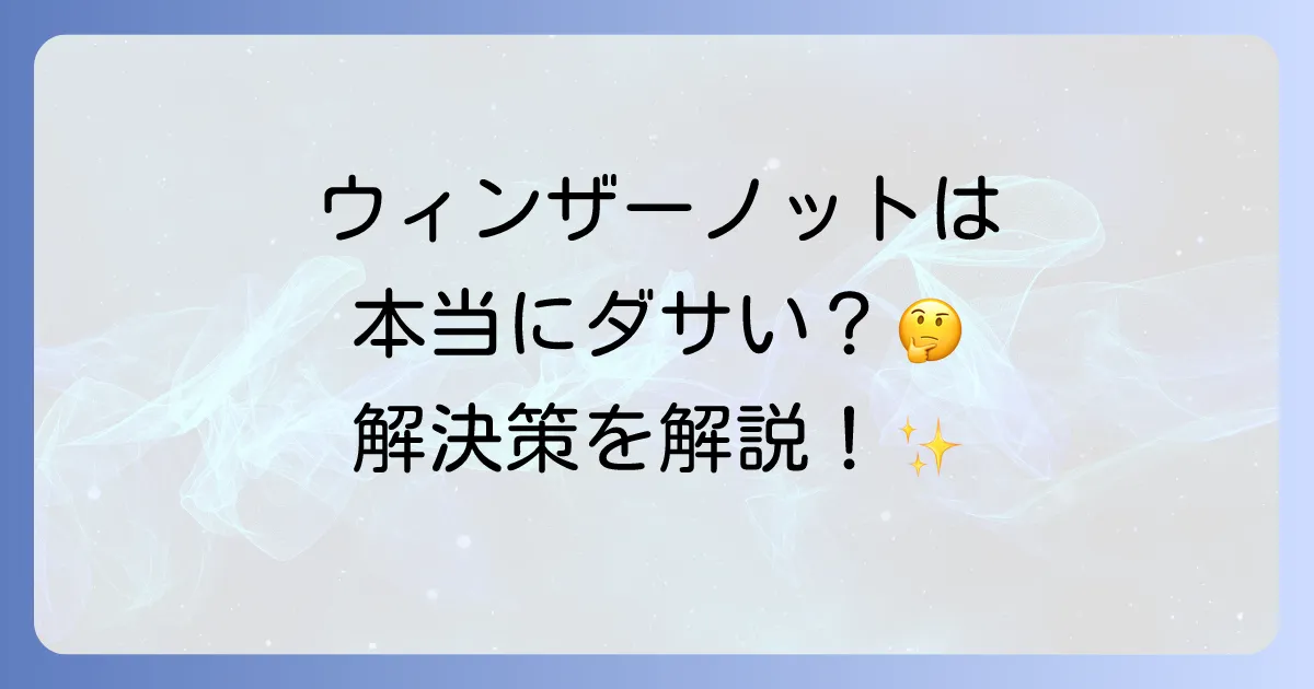 ウィンザーノットは本当にダサい?時代遅れと言われる理由と解決策を徹底解説