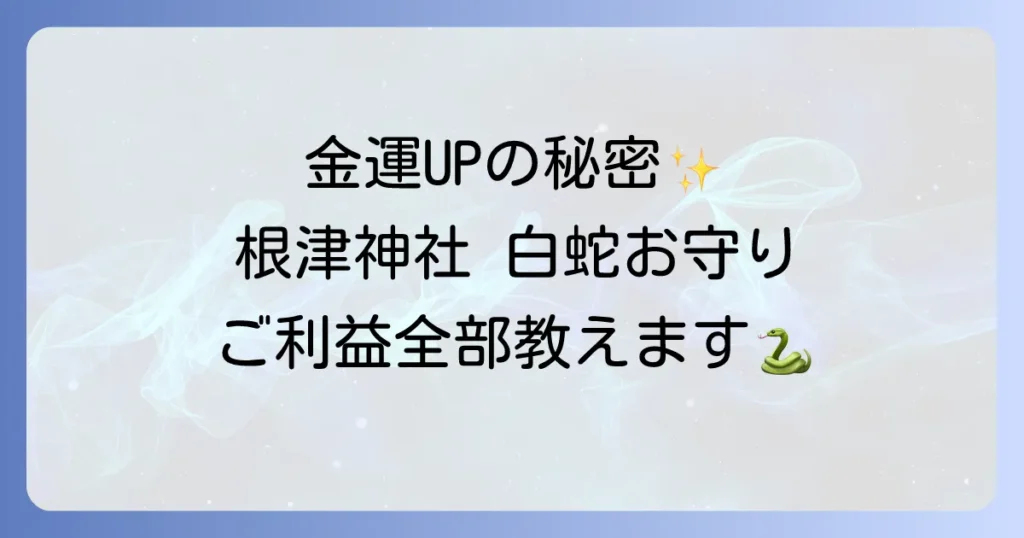根津神社の白蛇お守り徹底解説！金運アップのご利益と授与の全て