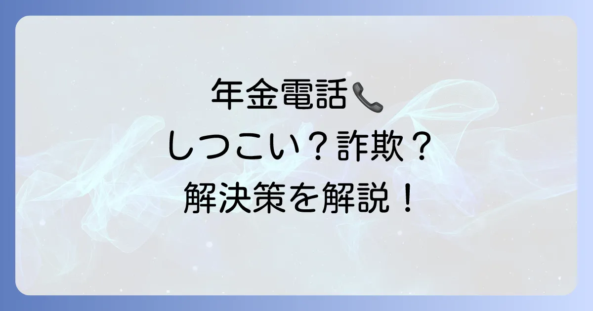 年金機構からの電話がしつこい理由とは?詐欺の見分け方と無視するリスク、対処法を解説