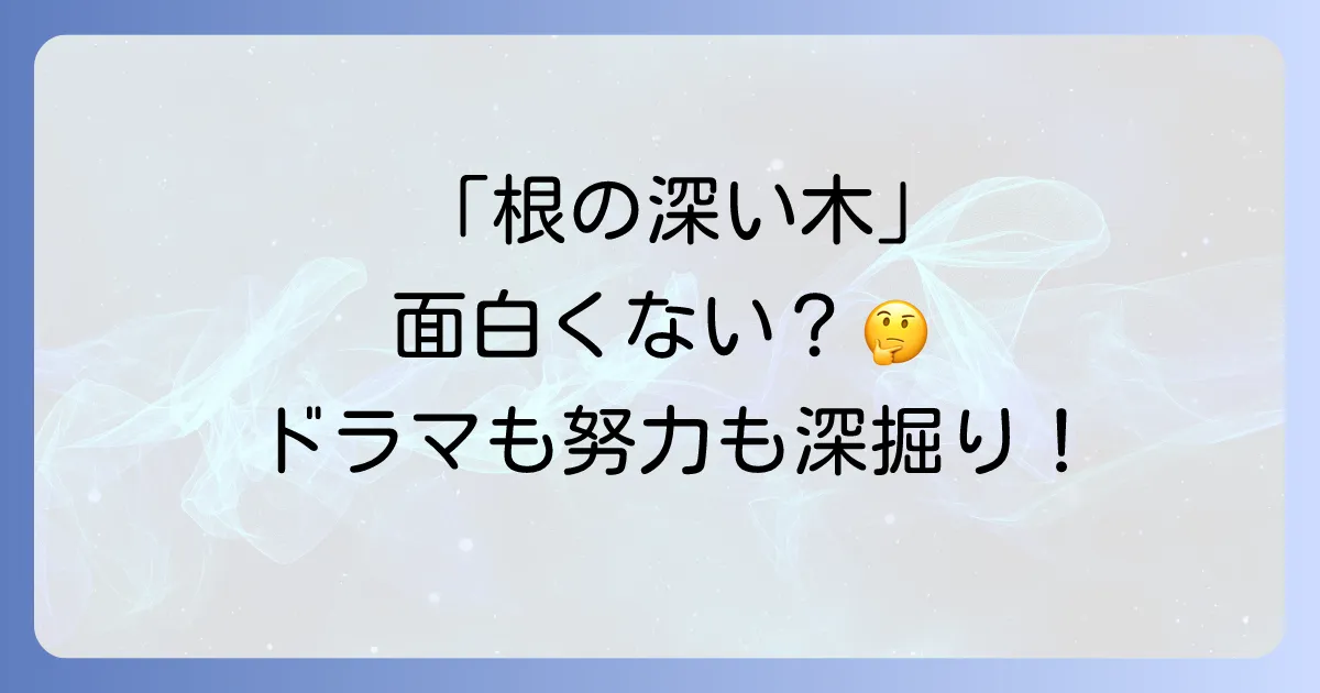 根の深い木が面白くないと感じるあなたへ！ことわざの意味とドラマの評価、地道な努力を続けるコツ