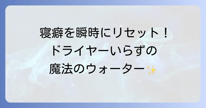 【よくある質問】寝癖直しウォーターとドライヤー不要に関する疑問を解決