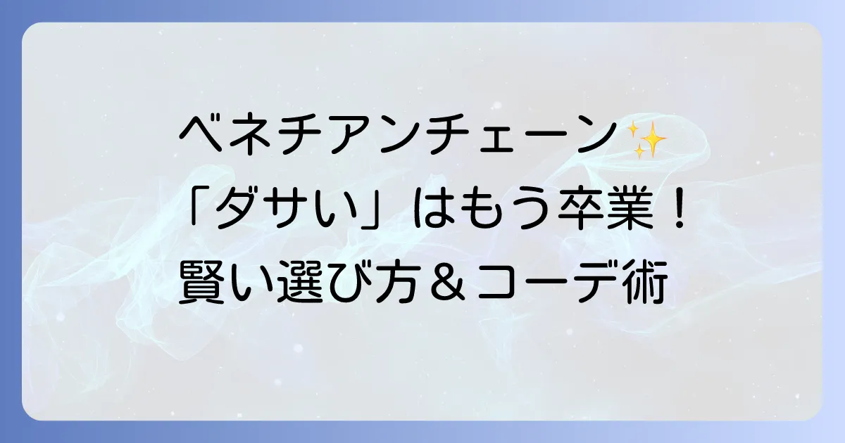 ベネチアンチェーンはダサいって本当?洗練された印象を叶える選び方とコーデ術