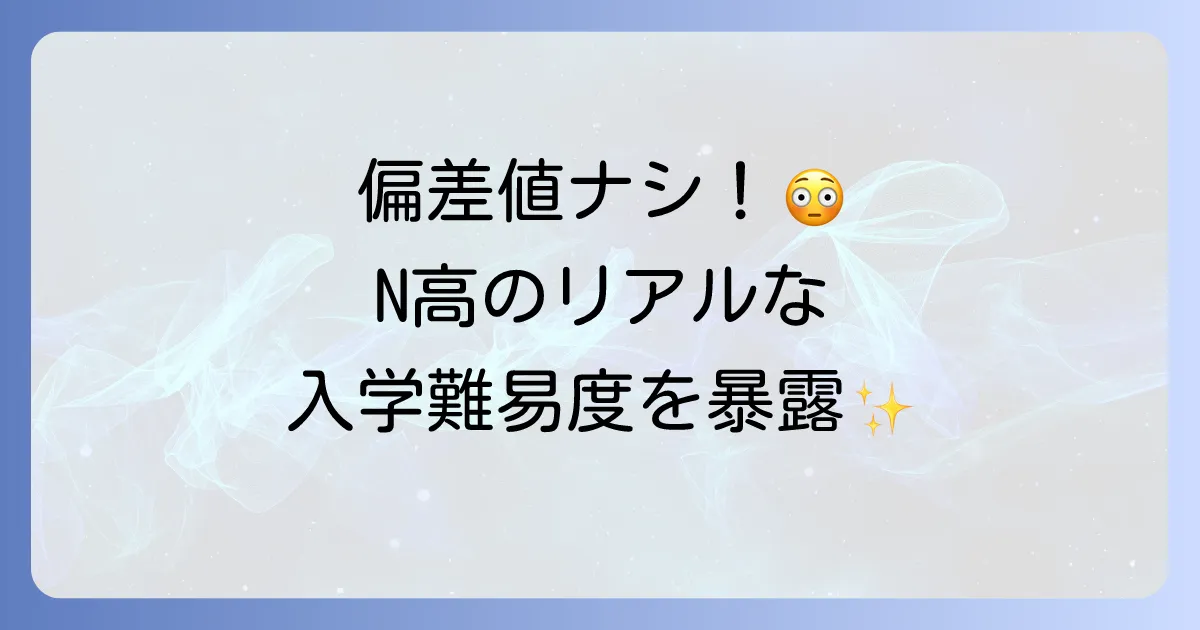 N高等学校に偏差値は存在しない?入学難易度や選考基準を徹底解説