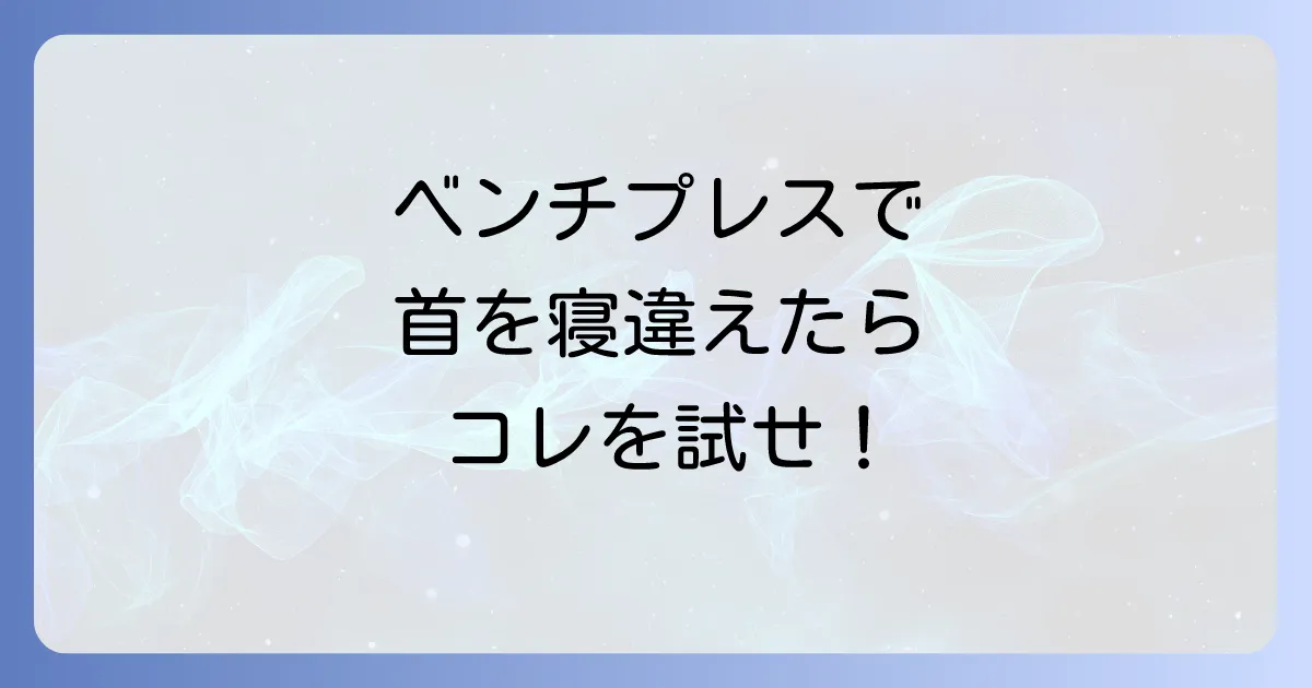 ベンチプレスで首の寝違えの原因と予防策、効果的な対処法を徹底解説