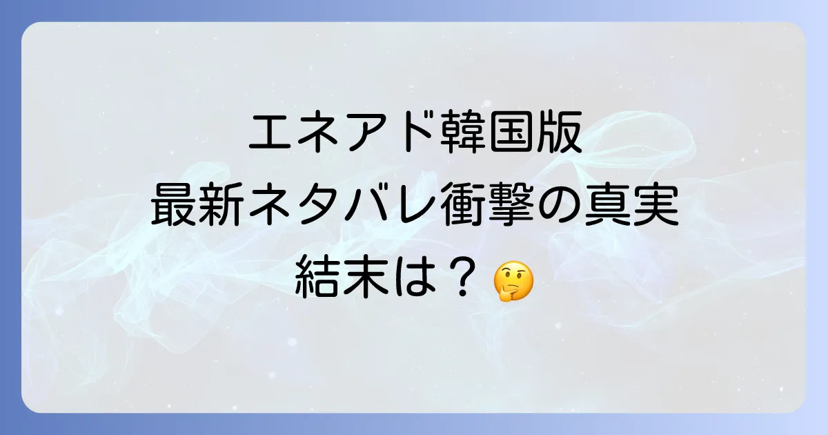 エネアド韓国版のネタバレを徹底解説！最新話から主要キャラの運命と結末を深掘り