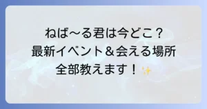 ねば～る君は今どこで活躍中？最新の活動場所と会えるイベント情報