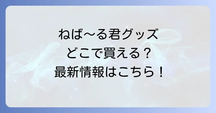 ねば～る君グッズはどこで買える？オンラインと実店舗での購入方法