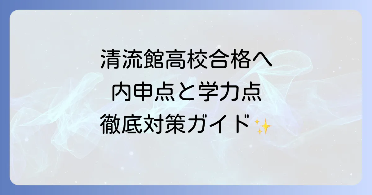 清流館高校の内申点の合格基準と対策を徹底解説