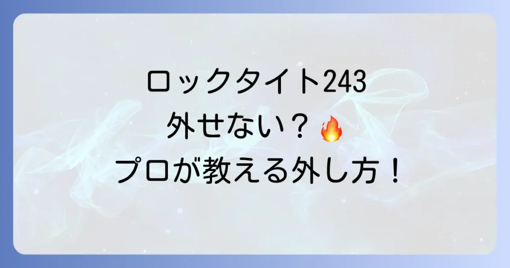 ロックタイト243の外し方徹底解説！安全にネジを緩める方法とコツ