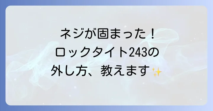 ロックタイト243とは？その特徴と外し方の基本