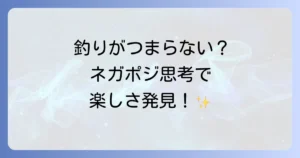 ネガポジアングラーはつまらない？釣りの楽しさを見つけるネガポジ思考と解決策