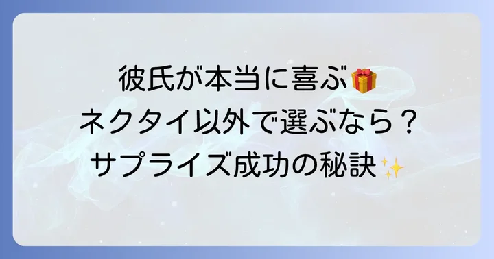 ネクタイ以外で彼氏が「本当に嬉しい」と感じるプレゼントのアイデア